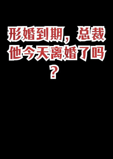 形婚到期，总裁他今天离婚了吗？
