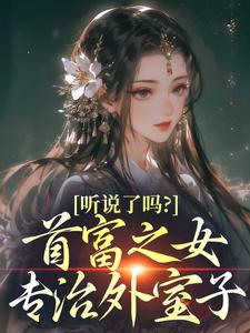 听说了吗？首富之女专治外室子