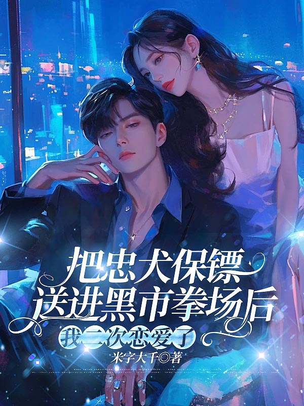 把忠犬保镖送进黑市拳场后，我二次恋爱了