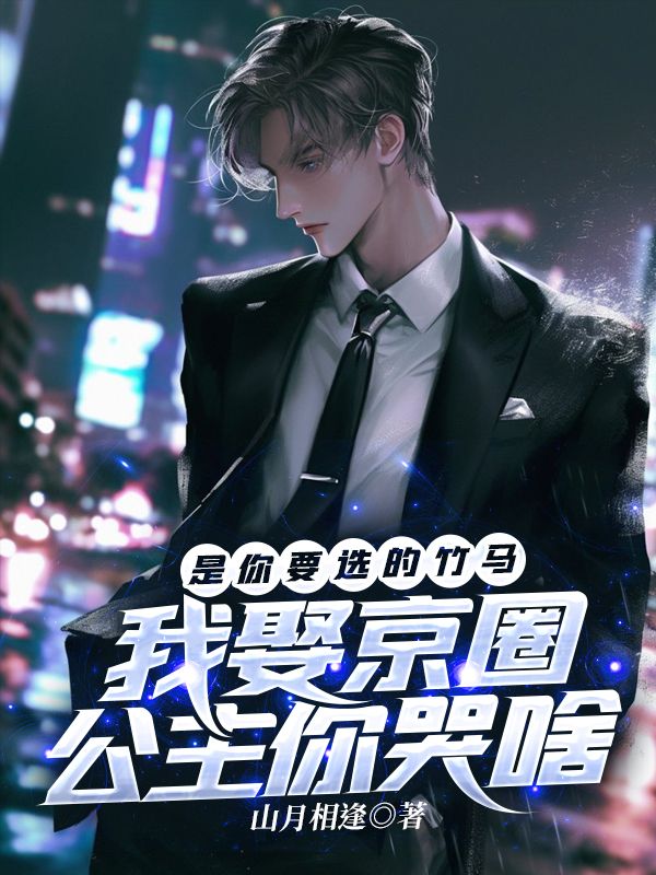 是你要选的竹马，我娶京圈公主你哭啥