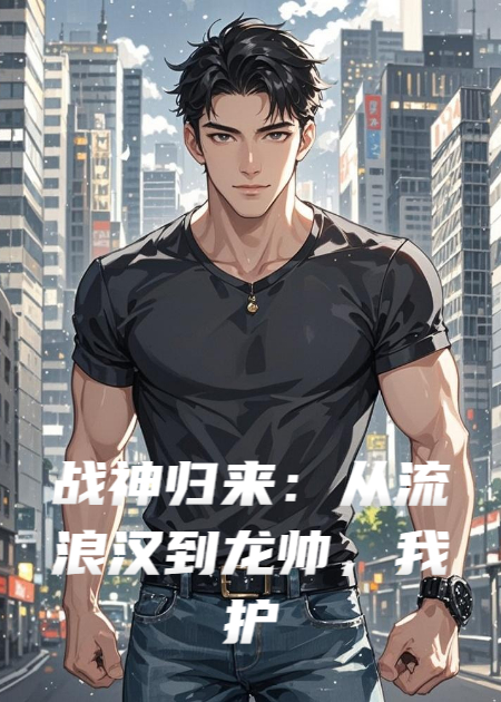 战神归来：从流浪汉到龙帅，我护你一世周全