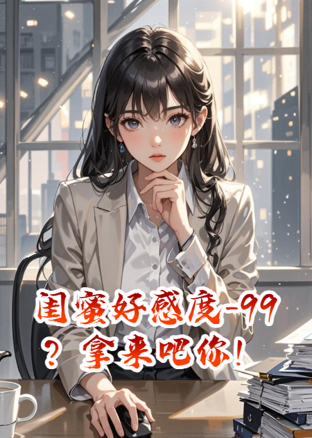 闺蜜好感度-99？拿来吧你！