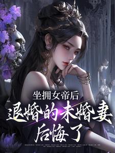 坐拥女帝后，退婚的未婚妻后悔了