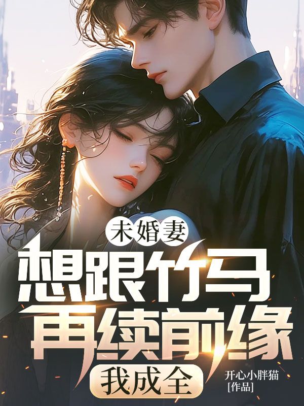 未婚妻想跟竹马再续前缘，我成全