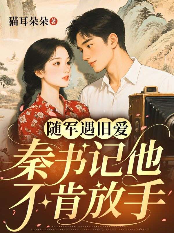 随军遇旧爱，秦书记他不肯放手