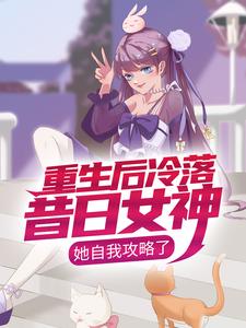 重生后冷落昔日女神，她自我攻略了