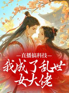 直播搞科技，我成了乱世女大佬​​
