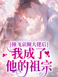 撞飞京圈大佬后，我成了他的祖宗