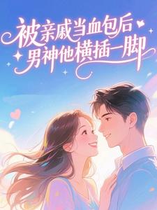 被亲戚当血包后，男神他横插一脚