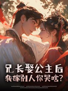 ​​兄长娶公主后，我嫁别人你哭啥？​​