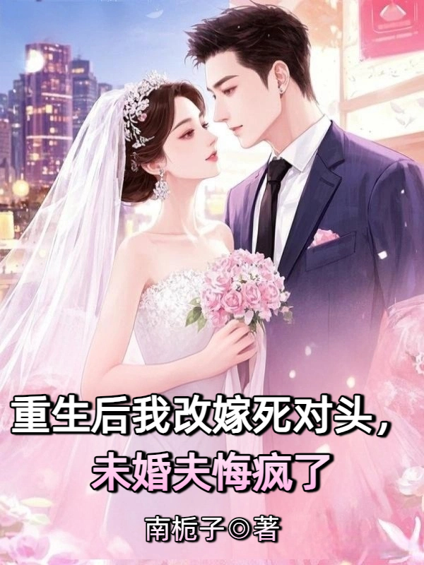 重生后我改嫁死对头，未婚夫悔疯了