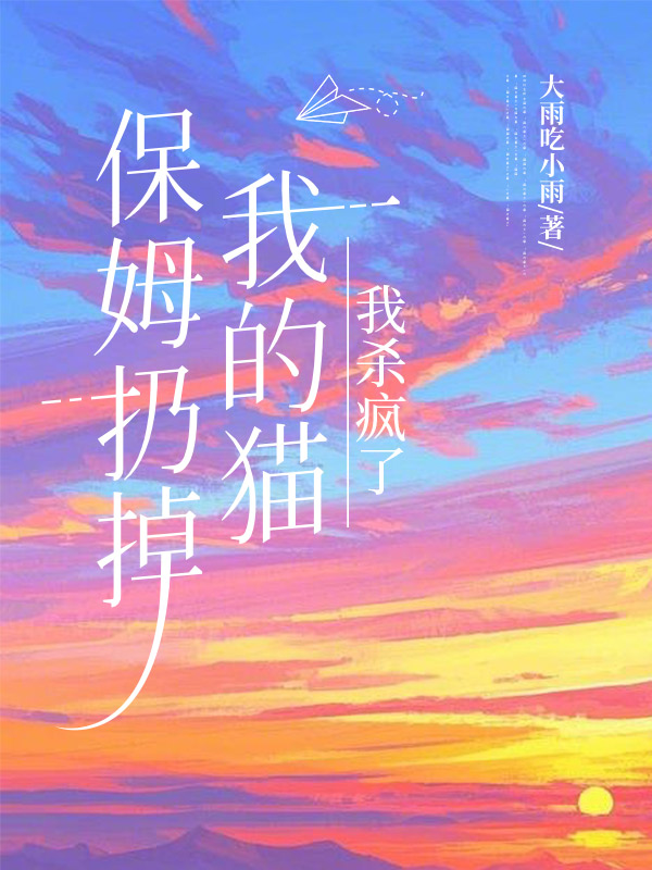 保姆扔掉我的猫，我杀疯了