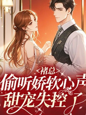 褚总偷听娇软心声，甜宠失控了