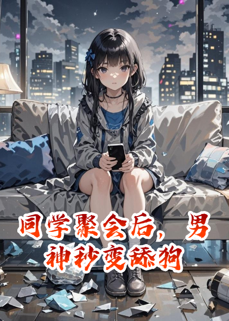 同学聚会后，男神秒变舔狗