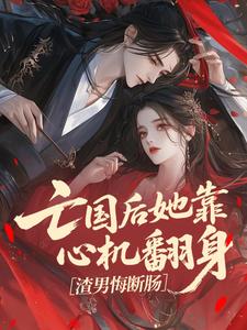 亡国后她靠心机翻身，渣男悔断肠​