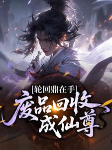 轮回鼎在手：废品回收成仙尊