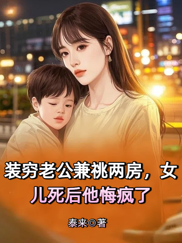 装穷老公兼祧两房，女儿死后他悔疯了