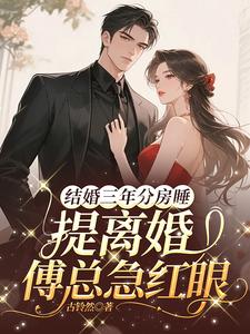 结婚三年分房睡，提离婚傅总急红眼