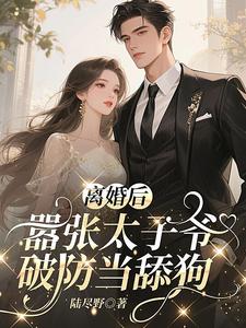 离婚后，嚣张太子爷破防当舔狗