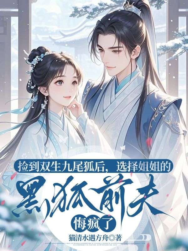 捡到双生九尾狐后，选择姐姐的黑狐前夫悔疯了
