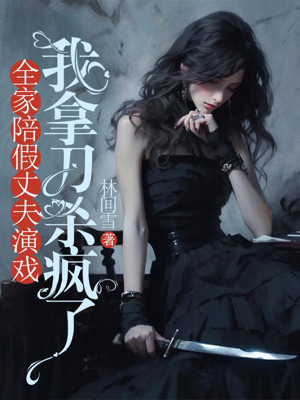 全家陪假丈夫演戏，我拿刀杀疯了