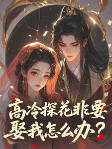 高冷探花非要娶我怎么办？​​