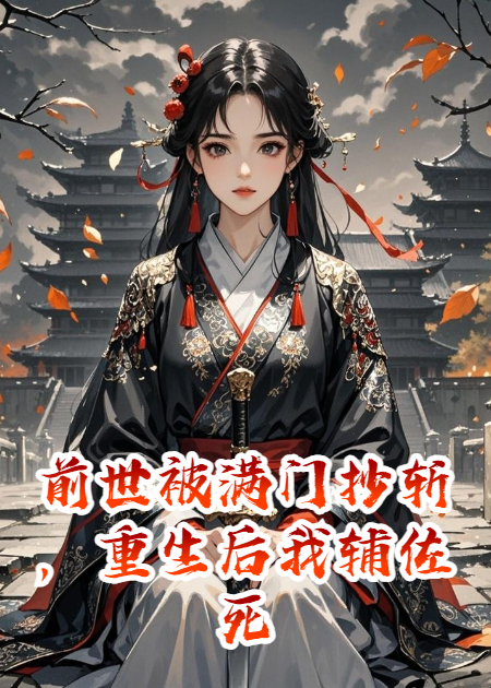 前世被满门抄斩，重生后我辅佐死敌登基