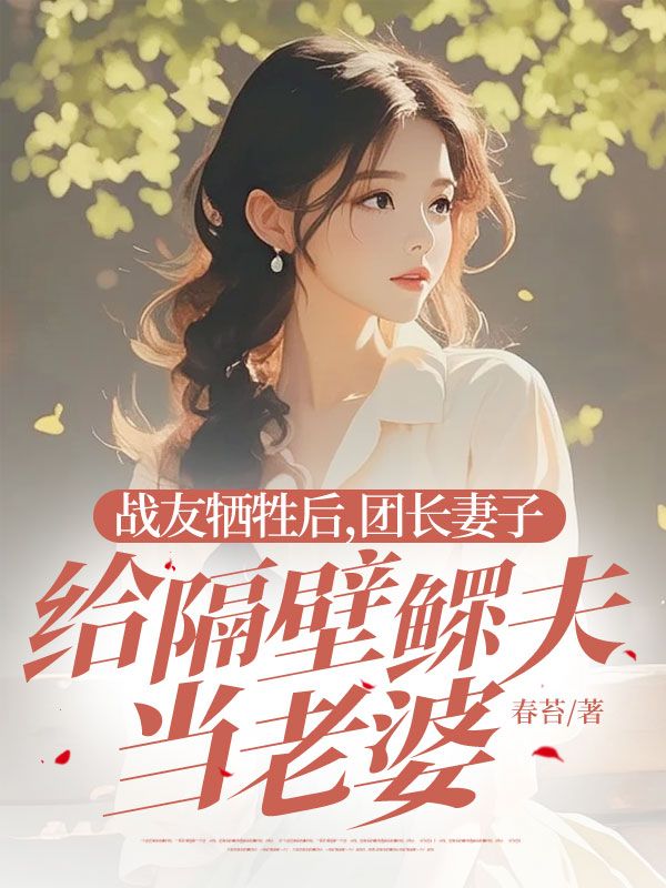 战友牺牲后，团长妻子给隔壁鳏夫当老婆
