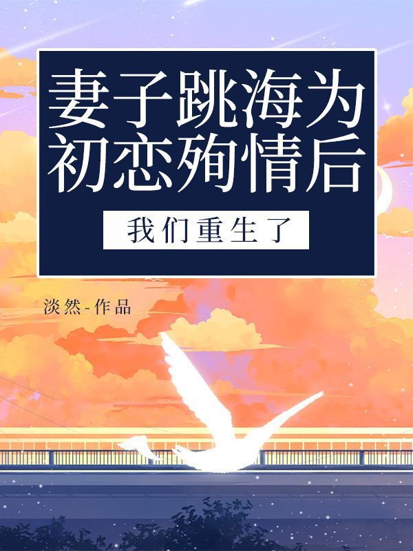 妻子跳海为初恋殉情后，我们重生了