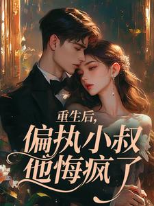 重生后，偏执小叔他悔疯了
