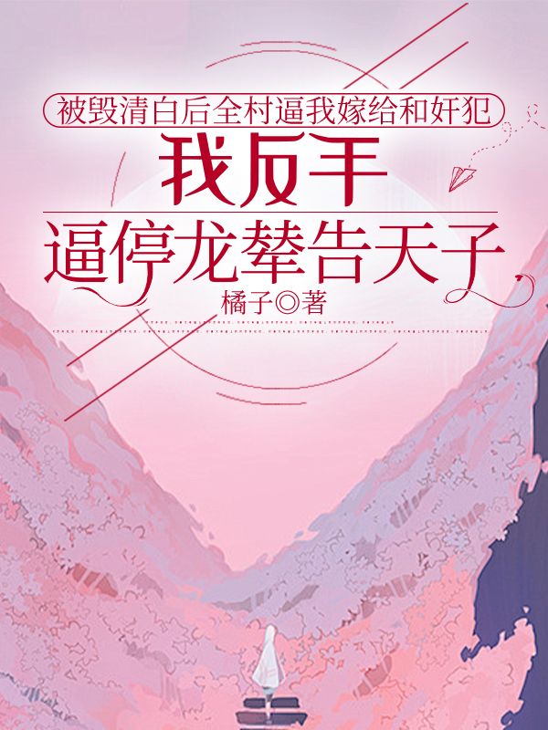 被毁清白后全村逼我嫁给和奸犯，我反手逼停龙辇告天子