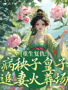 重生复仇：病秧子皇子追妻火葬场