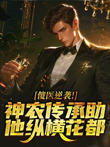 傻医逆袭！神农传承助他纵横花都