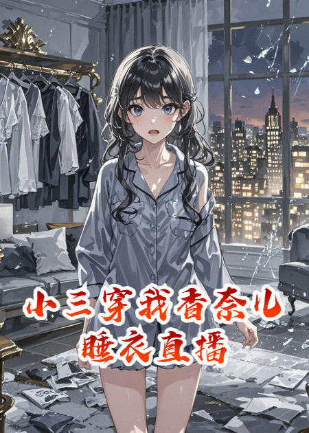 小三穿我香奈儿睡衣直播