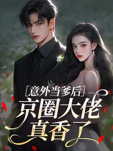 意外当爹后，京圈大佬真香了