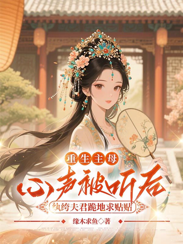 重生主母心声被听后，纨绔夫君跪地求贴贴