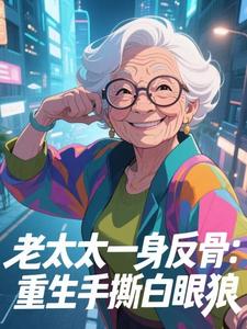 老太太一身反骨：重生手撕白眼狼