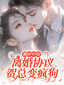 撕碎99份离婚协议，贺总变疯狗