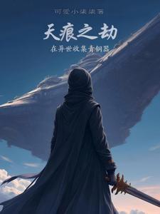 天痕之劫，在异世收集青铜器