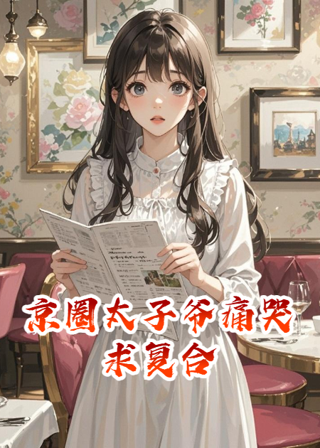 京圈太子爷痛哭求复合