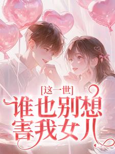 这一世谁也别想害我女儿​​