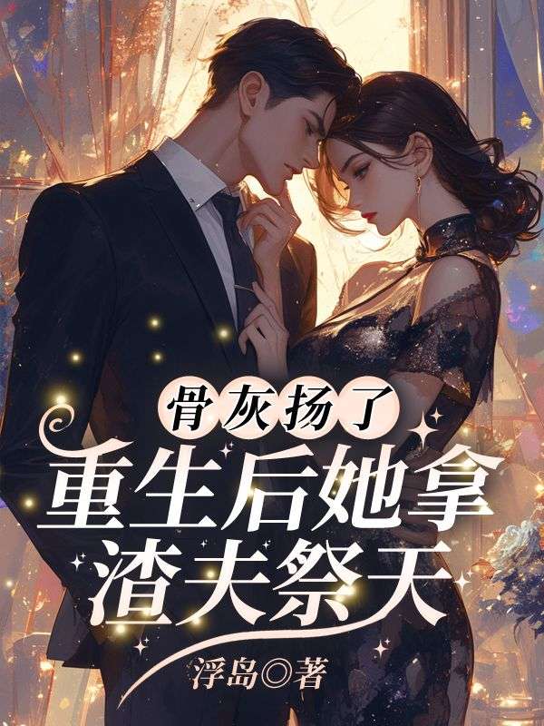 骨灰扬了！重生后她拿渣夫祭天