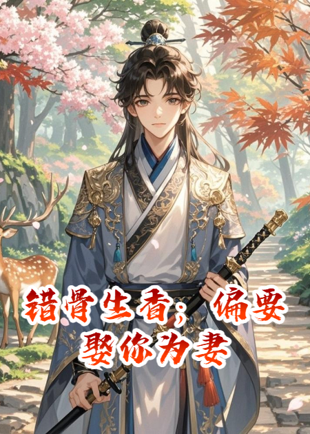 错骨生香；偏要娶你为妻