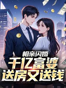 相亲闪婚，千亿富婆送房又送钱