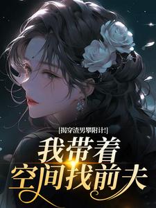揭穿渣男攀附计！我带着空间找前夫