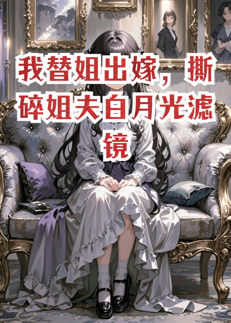 我替姐出嫁，撕碎姐夫白月光滤镜