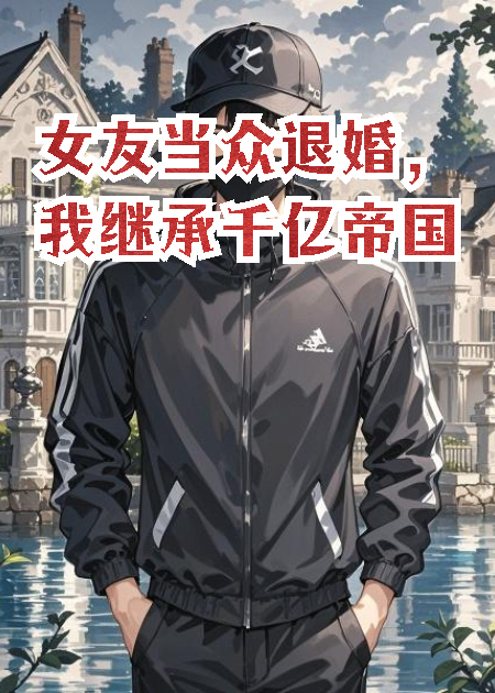 女友当众退婚，我继承千亿帝国