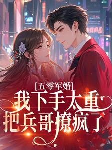 五零军婚：我下手太重把兵哥撩疯了