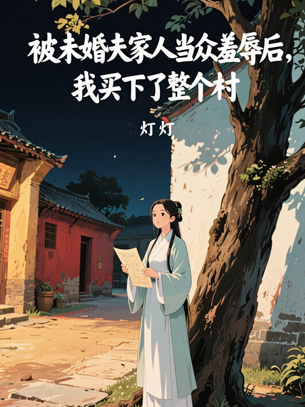 被未婚夫家人当众羞辱后，我买下了整个村