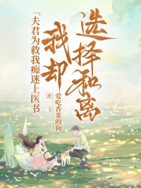 夫君为救我痴迷上医书，我却选择和离
